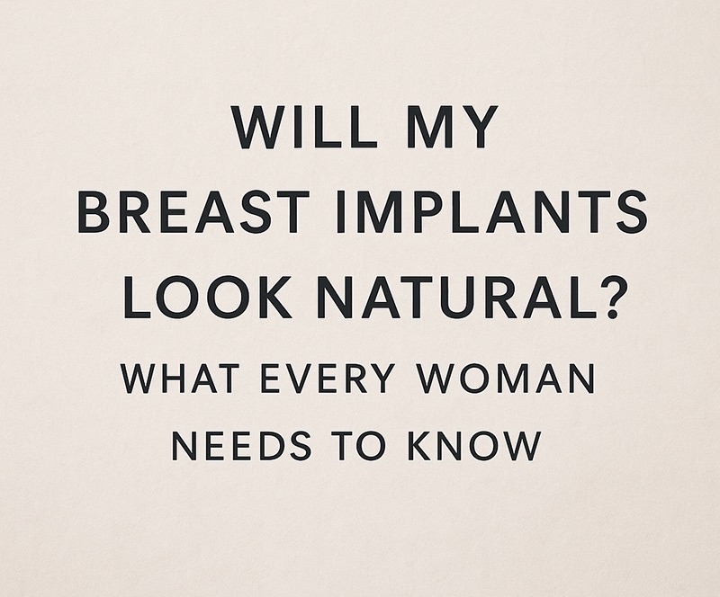 Will My Breast Implants Look Natural? What Every Woman Needs to Know
